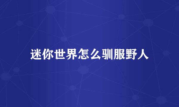 迷你世界怎么驯服野人