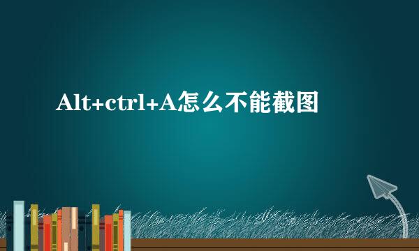 Alt+ctrl+A怎么不能截图