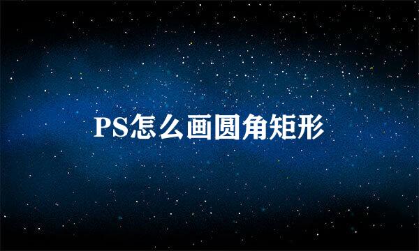 PS怎么画圆角矩形