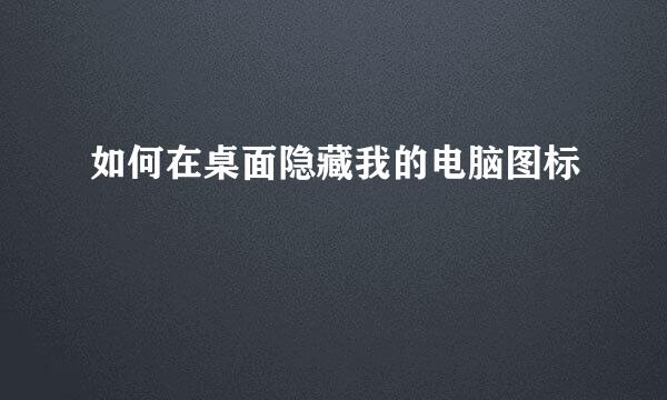 如何在桌面隐藏我的电脑图标