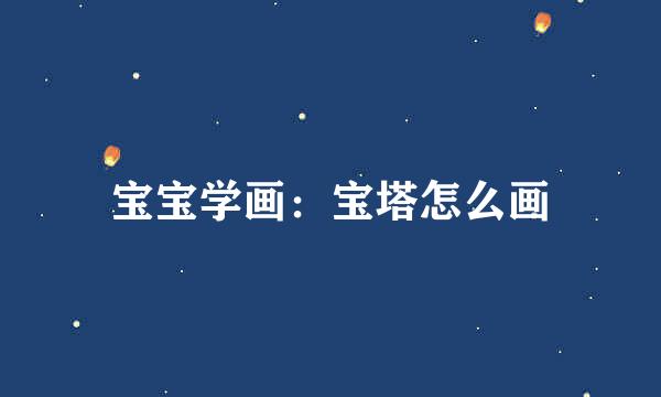 宝宝学画：宝塔怎么画
