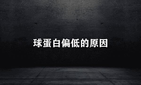 球蛋白偏低的原因