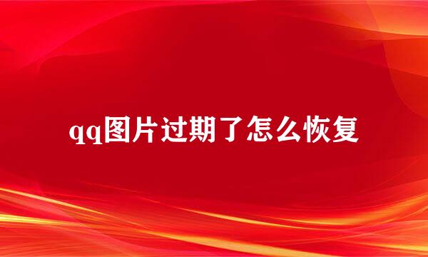 qq图片过期了怎么恢复