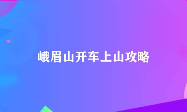 峨眉山开车上山攻略