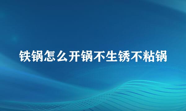 铁锅怎么开锅不生锈不粘锅