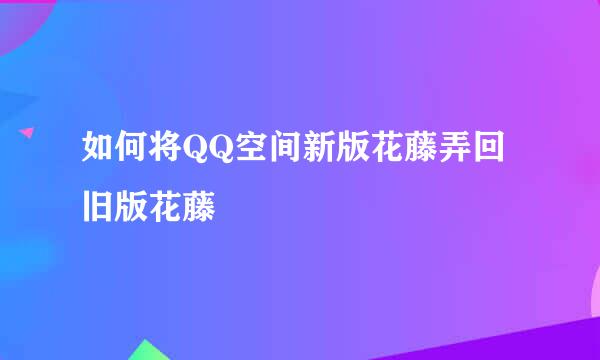 如何将QQ空间新版花藤弄回旧版花藤