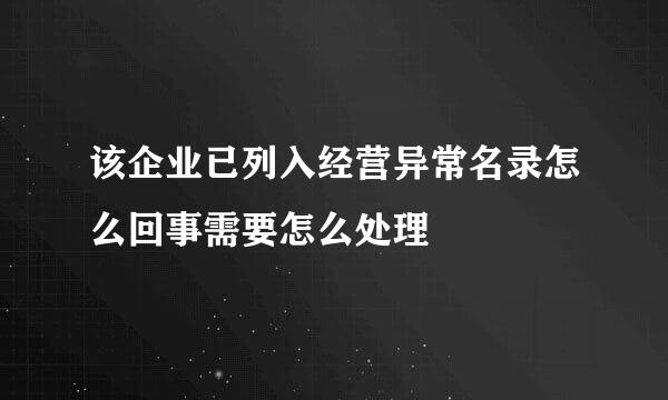 该企业已列入经营异常名录怎么回事需要怎么处理