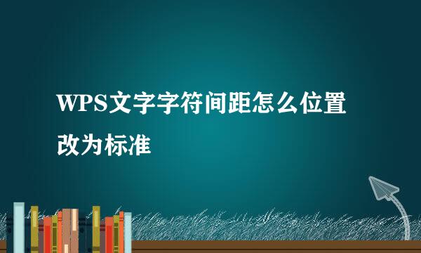 WPS文字字符间距怎么位置改为标准