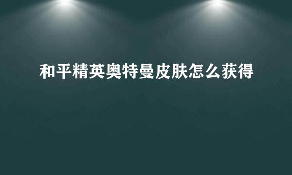 和平精英奥特曼皮肤怎么获得