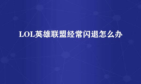 LOL英雄联盟经常闪退怎么办