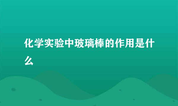化学实验中玻璃棒的作用是什么