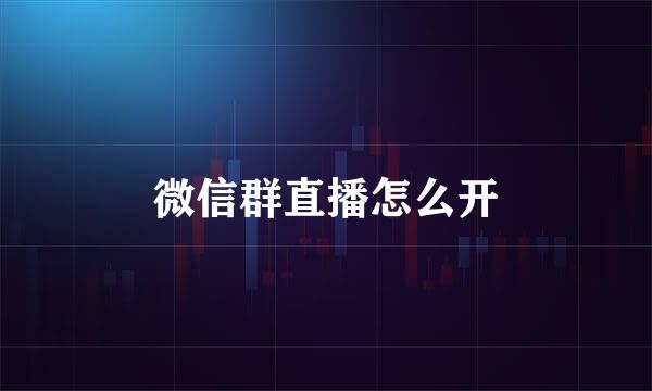 微信群直播怎么开