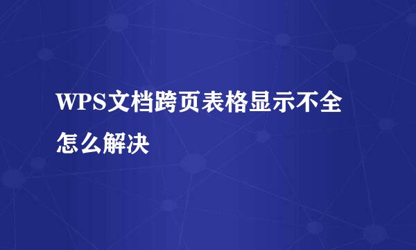 WPS文档跨页表格显示不全怎么解决
