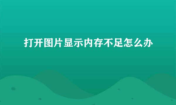 打开图片显示内存不足怎么办