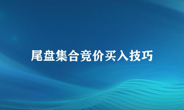 尾盘集合竞价买入技巧