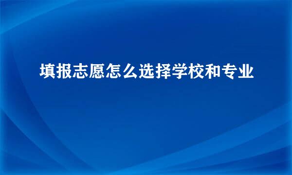 填报志愿怎么选择学校和专业