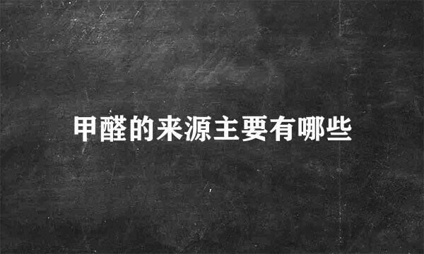 甲醛的来源主要有哪些