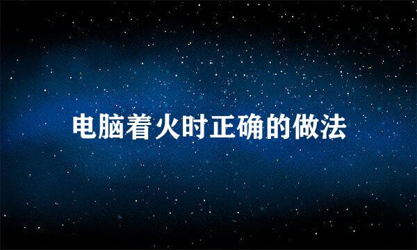 电脑着火时正确的做法