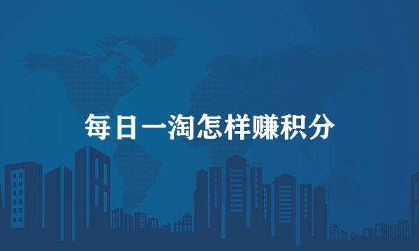每日一淘怎样赚积分