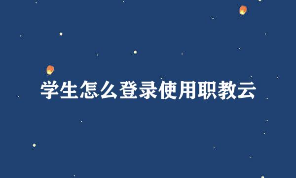 学生怎么登录使用职教云