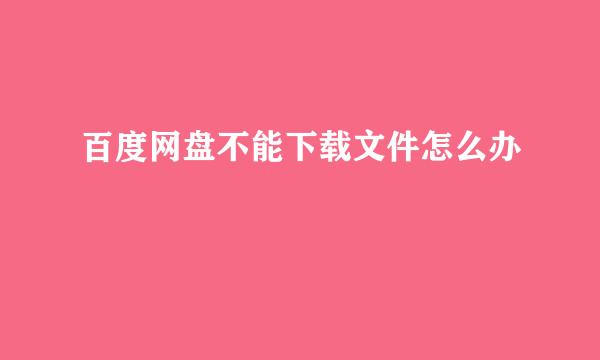 百度网盘不能下载文件怎么办