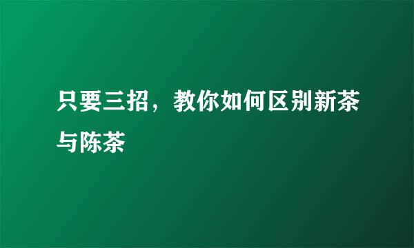 只要三招,教你如何区别新茶与陈茶