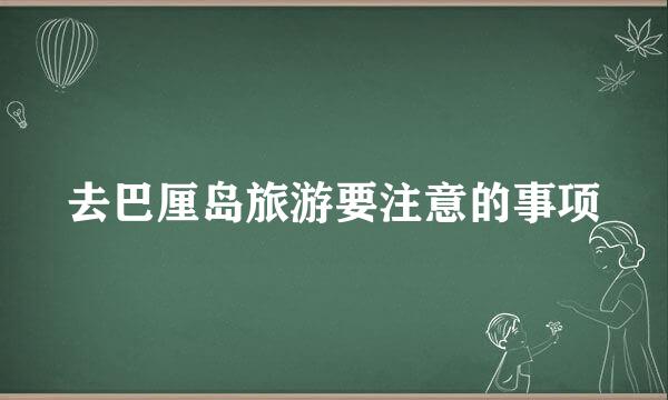 去巴厘岛旅游要注意的事项