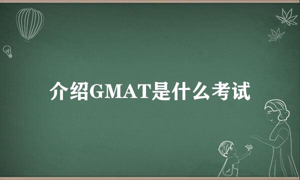 介绍GMAT是什么考试
