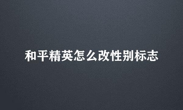 和平精英怎么改性别标志