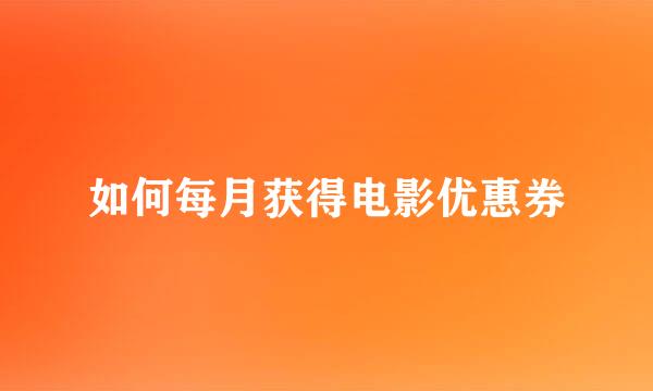如何每月获得电影优惠券