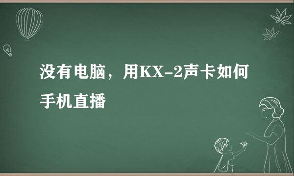 没有电脑，用KX-2声卡如何手机直播