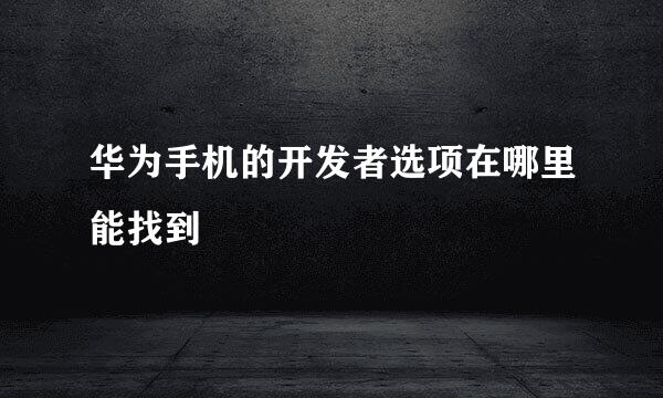 华为手机的开发者选项在哪里能找到