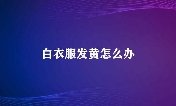 白衣服发黄怎么办