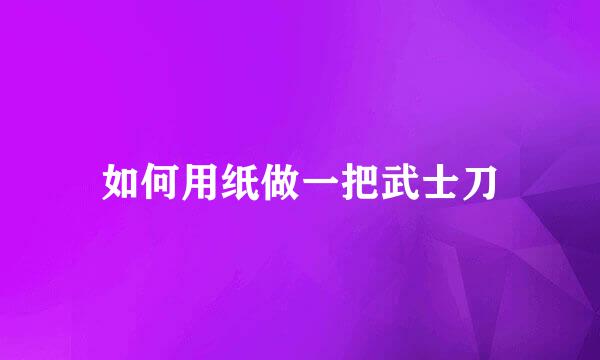 如何用纸做一把武士刀