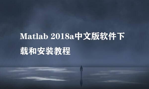 Matlab 2018a中文版软件下载和安装教程
