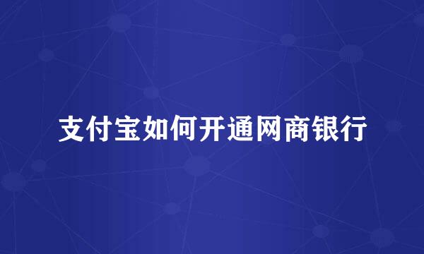 支付宝如何开通网商银行