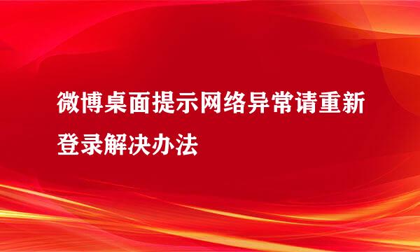 微博桌面提示网络异常请重新登录解决办法