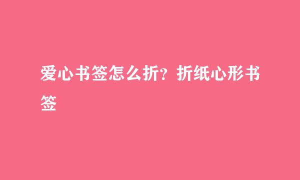 爱心书签怎么折？折纸心形书签