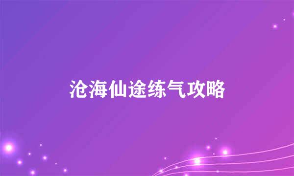 沧海仙途练气攻略
