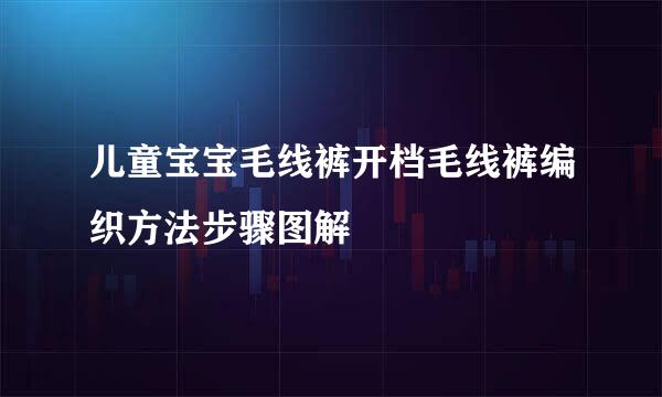 儿童宝宝毛线裤开档毛线裤编织方法步骤图解