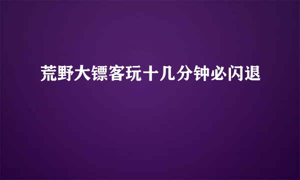 荒野大镖客玩十几分钟必闪退