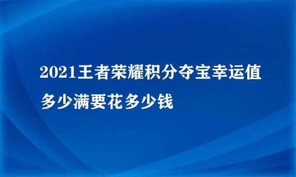 2021王者荣耀积分夺宝幸运值多少满要花多少钱