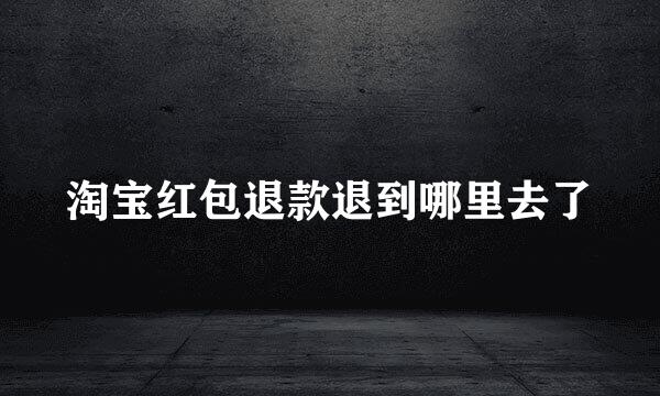 淘宝红包退款退到哪里去了