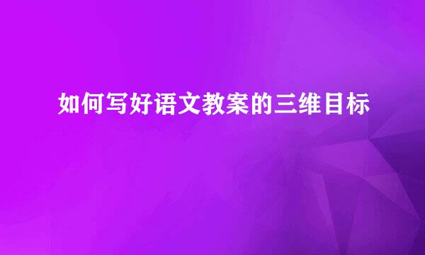 如何写好语文教案的三维目标