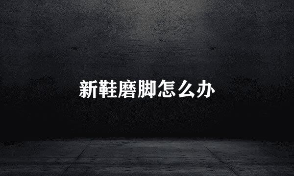 新鞋磨脚怎么办