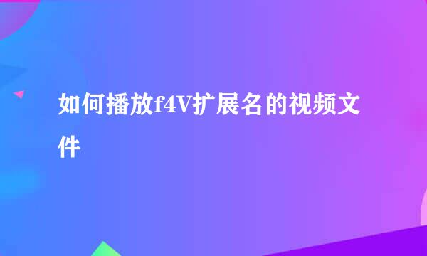 如何播放f4V扩展名的视频文件