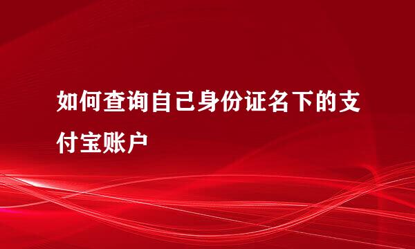 如何查询自己身份证名下的支付宝账户