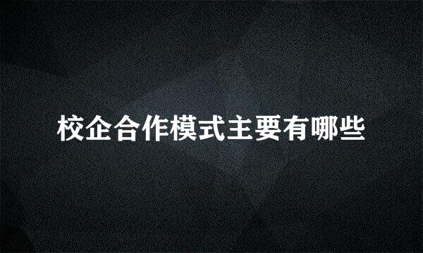 校企合作模式主要有哪些