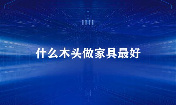 什么木头做家具最好