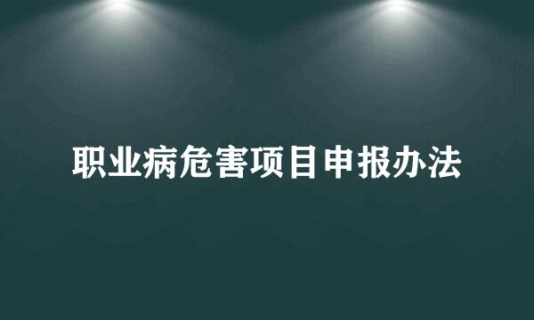 职业病危害项目申报办法